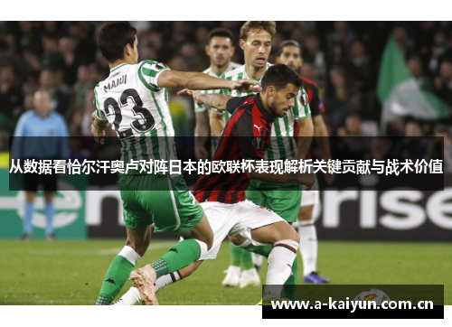 从数据看恰尔汗奥卢对阵日本的欧联杯表现解析关键贡献与战术价值 从数据看恰尔汗奥卢对阵日本的欧联杯表现解析关键贡献与战术价值